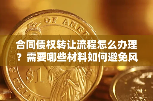 北京合同债权转让流程怎么办理？需要哪些材料如何避免风险？