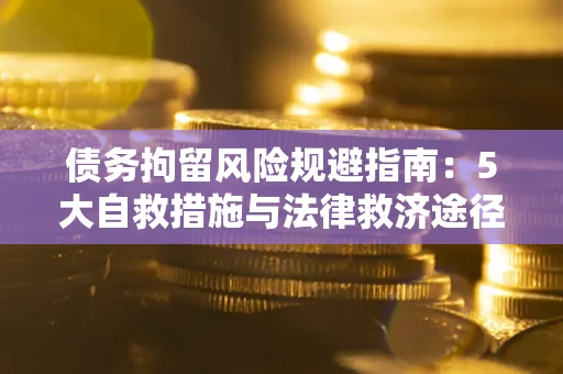 北京债务拘留风险规避指南：5大自救措施与法律救济途径