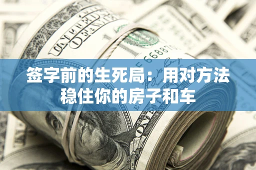 北京签字前的生死局：用对方法稳住你的房子和车