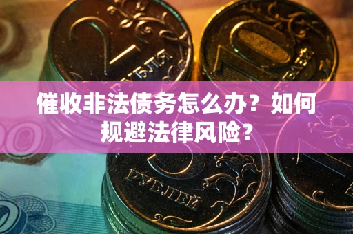 北京催收非法债务怎么办？如何规避法律风险？