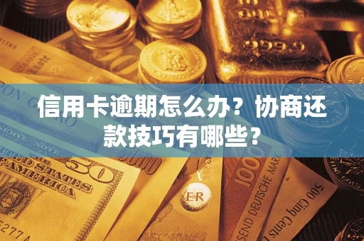 北京信用卡逾期怎么办？协商还款技巧有哪些？