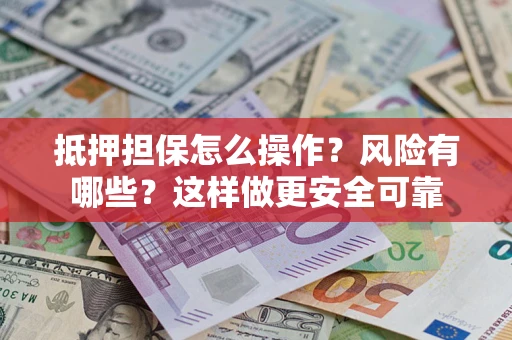 北京抵押担保怎么操作？风险有哪些？这样做更安全可靠