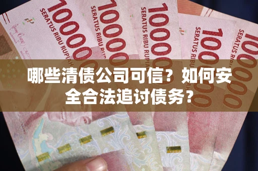 北京哪些清债公司可信？如何安全合法追讨债务？