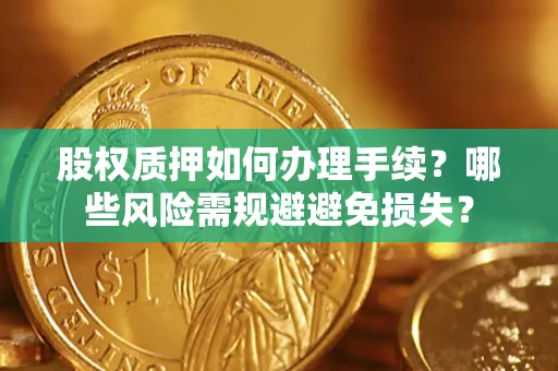 北京股权质押如何办理手续？哪些风险需规避避免损失？