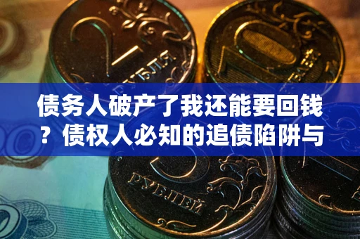 北京债务人破产了我还能要回钱？债权人必知的追债陷阱与破局之道