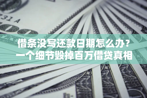 北京借条没写还款日期怎么办？一个细节毁掉百万借贷真相