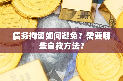 北京债务拘留如何避免？需要哪些自救方法？