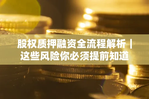 北京股权质押融资全流程解析｜这些风险你必须提前知道