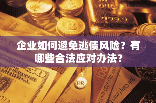 北京企业如何避免逃债风险？有哪些合法应对办法？