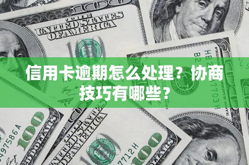 北京信用卡逾期怎么处理？协商技巧有哪些？