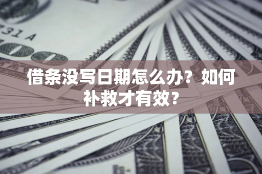 北京借条没写日期怎么办？如何补救才有效？