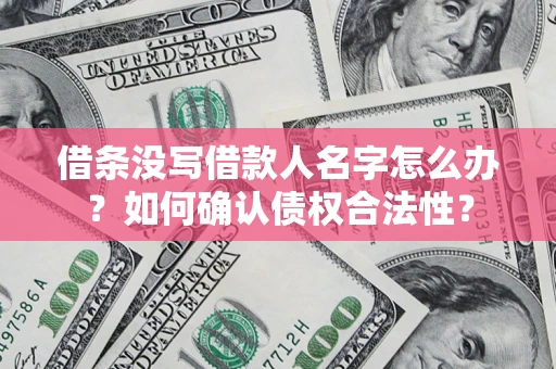 北京借条没写借款人名字怎么办？如何确认债权合法性？
