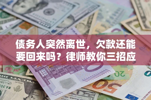 北京债务人突然离世，欠款还能要回来吗？律师教你三招应对