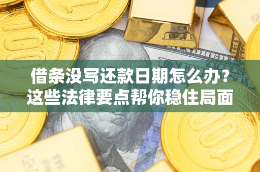 北京借条没写还款日期怎么办？这些法律要点帮你稳住局面