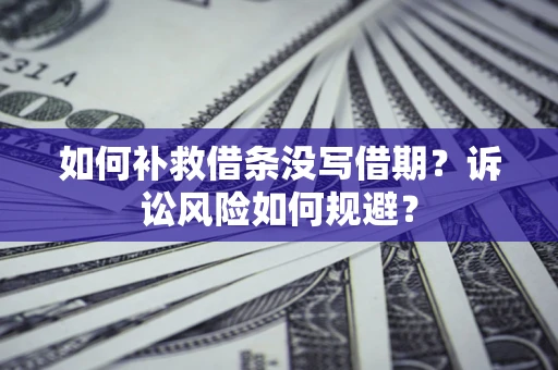 北京如何补救借条没写借期？诉讼风险如何规避？