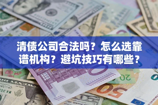 北京清债公司合法吗？怎么选靠谱机构？避坑技巧有哪些？
