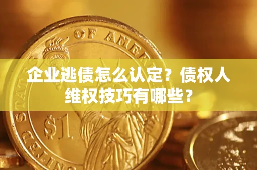 北京企业逃债怎么认定？债权人维权技巧有哪些？