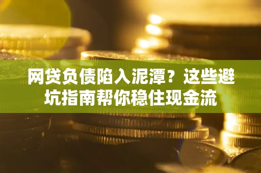 北京网贷负债陷入泥潭？这些避坑指南帮你稳住现金流