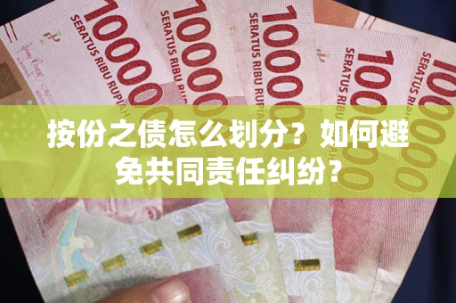 北京按份之债怎么划分？如何避免共同责任纠纷？