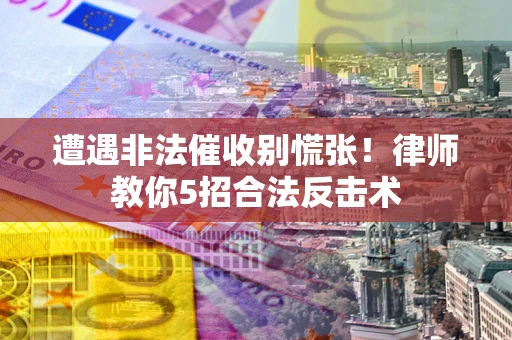 北京遭遇非法催收别慌张！律师教你5招合法反击术