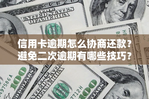 北京信用卡逾期怎么协商还款？避免二次逾期有哪些技巧？