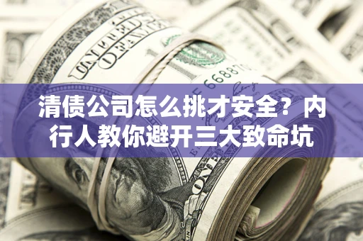 北京清债公司怎么挑才安全？内行人教你避开三大致命坑