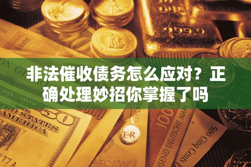 北京非法催收债务怎么应对？正确处理妙招你掌握了吗