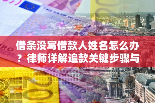 北京借条没写借款人姓名怎么办？律师详解追款关键步骤与证据链构建