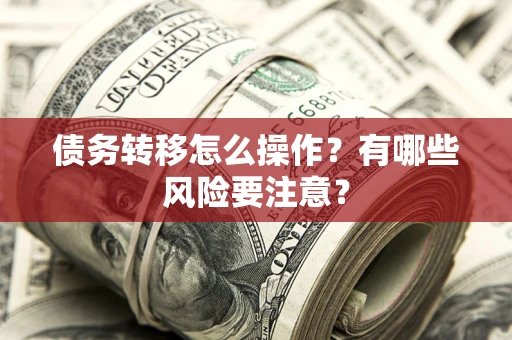 北京债务转移怎么操作？有哪些风险要注意？