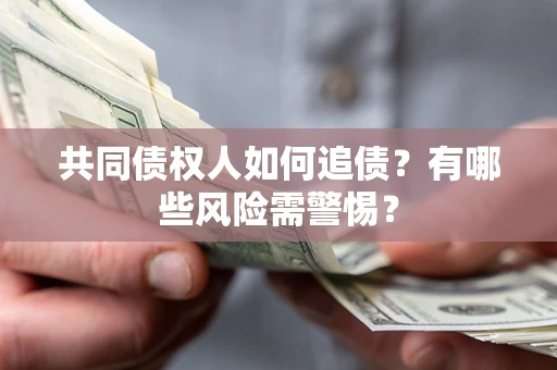 北京共同债权人如何追债？有哪些风险需警惕？
