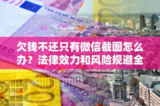 北京欠钱不还只有微信截图怎么办？法律效力和风险规避全解析