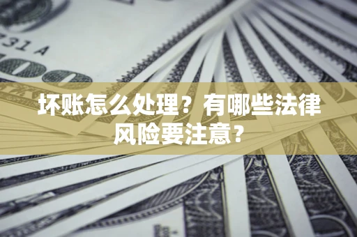 北京坏账怎么处理？有哪些法律风险要注意？