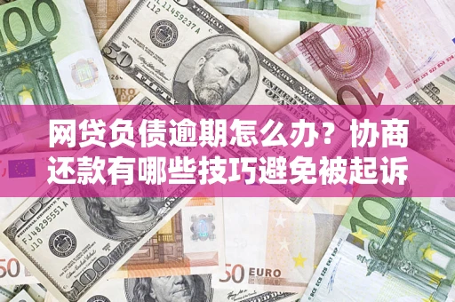 北京网贷负债逾期怎么办？协商还款有哪些技巧避免被起诉？