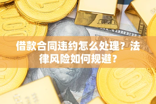 北京借款合同违约怎么处理？法律风险如何规避？