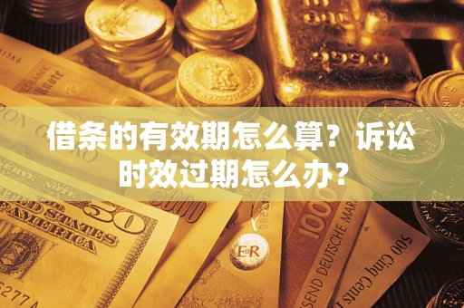 北京借条的有效期怎么算？诉讼时效过期怎么办？