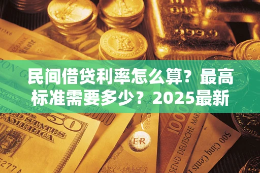 北京民间借贷利率怎么算？最高标准需要多少？2025最新避坑指南