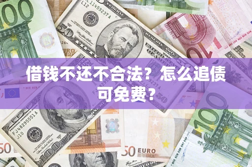 北京借钱不还不合法？怎么追债可免费？
