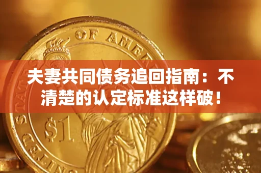 北京夫妻共同债务追回指南：不清楚的认定标准这样破！