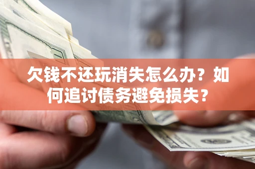 北京欠钱不还玩消失怎么办？如何追讨债务避免损失？