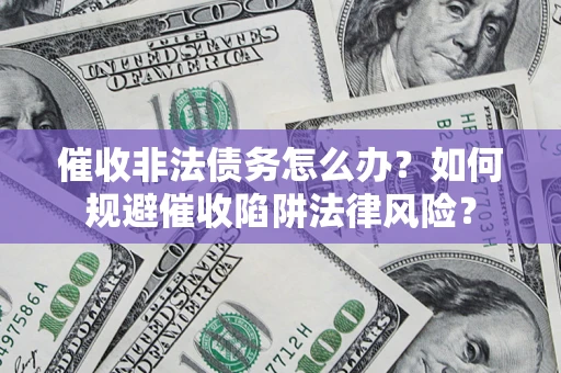 北京催收非法债务怎么办？如何规避催收陷阱法律风险？