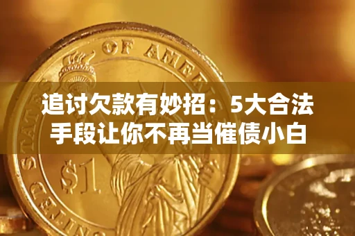 北京追讨欠款有妙招：5大合法手段让你不再当催债小白