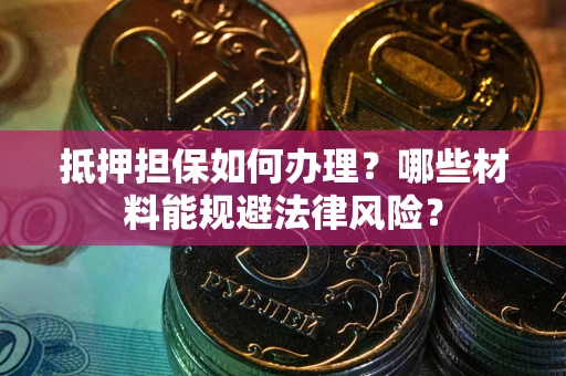 北京抵押担保如何办理？哪些材料能规避法律风险？