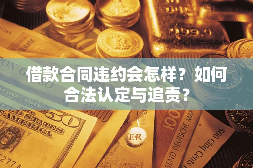 北京借款合同违约会怎样？如何合法认定与追责？