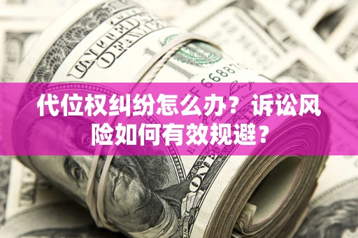 北京代位权纠纷怎么办？诉讼风险如何有效规避？