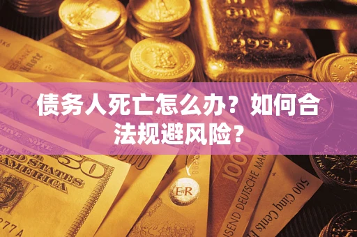 北京债务人死亡怎么办？如何合法规避风险？