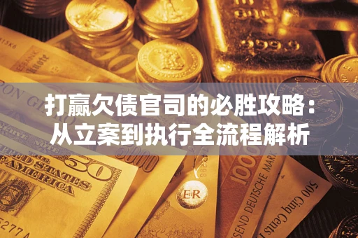 北京打赢欠债官司的必胜攻略：从立案到执行全流程解析