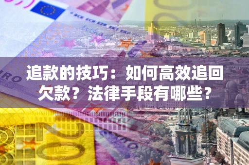 北京追款的技巧：如何高效追回欠款？法律手段有哪些？