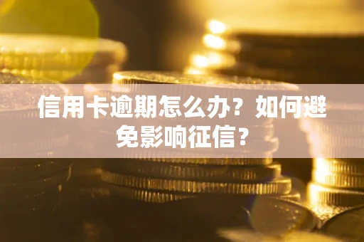 北京信用卡逾期怎么办？如何避免影响征信？