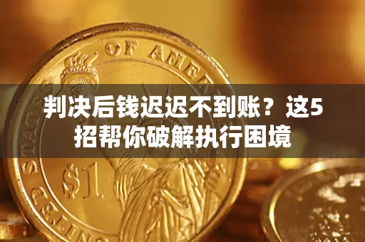 北京判决后钱迟迟不到账？这5招帮你破解执行困境