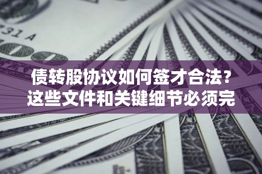 北京债转股协议如何签才合法？这些文件和关键细节必须完整